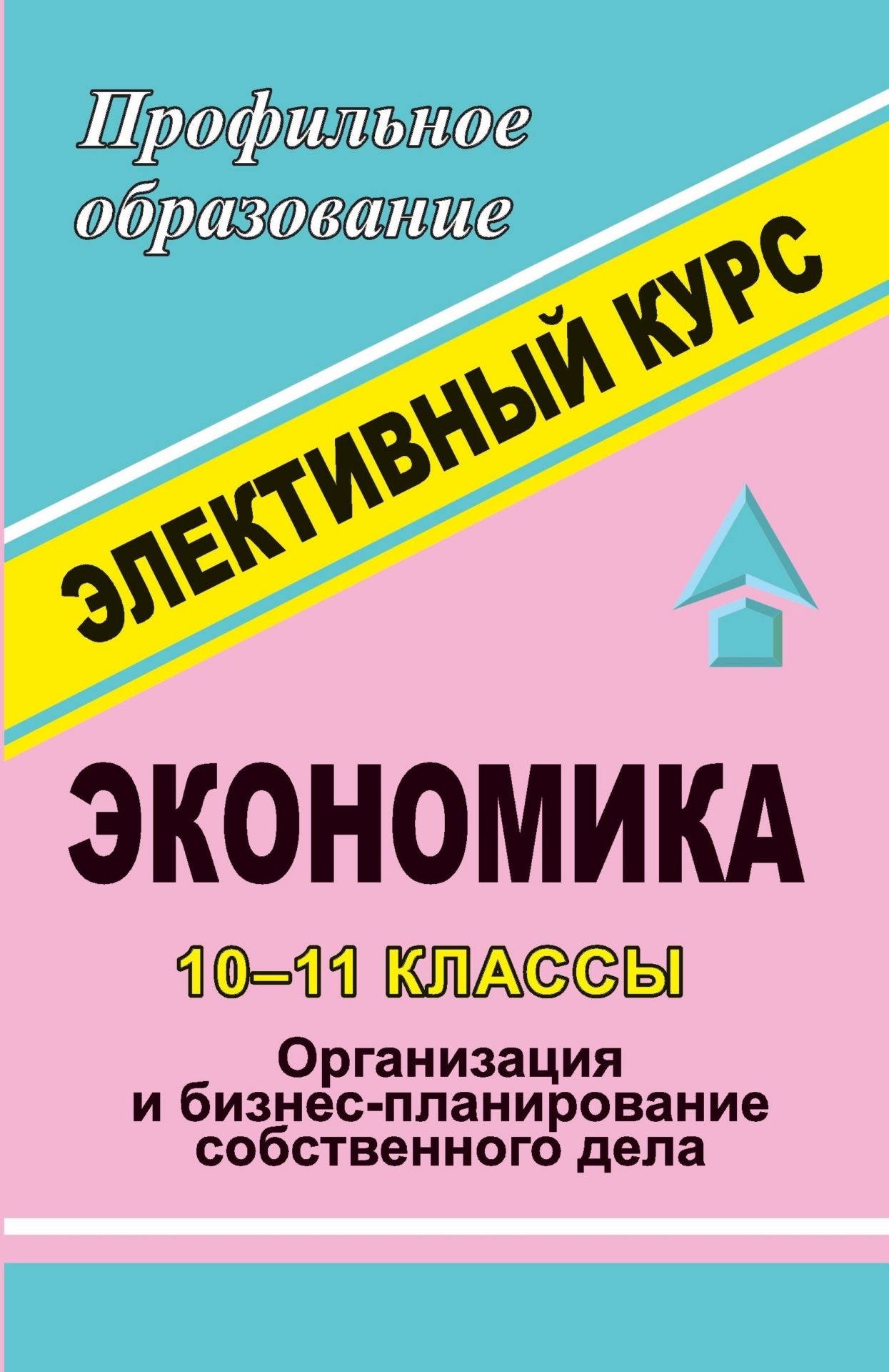 Экономика. 10-11 классы.  Организация и бизнес-планирование собственного дела. Элективный курс